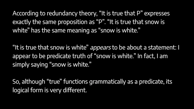 The redundancy theory states 'It is true that P' expresses the same proposition as 'P'