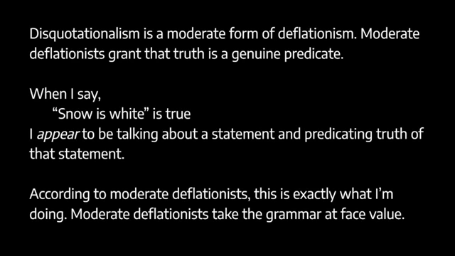 Disquotationalism, a moderate deflationary theory, accepts 'true' as a genuine predicate
