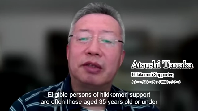 Atsushi Tanaka, a Hikikomori Supporter, states that eligible persons for hikikomori support are often those aged 35 years old or under.