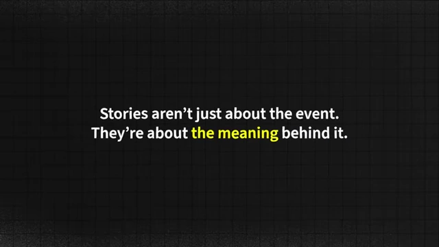 Stories aren't just about the event; they're about the meaning behind it.