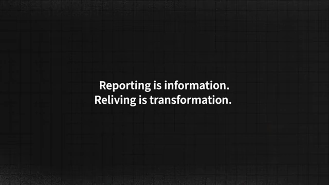 Reporting is information, while reliving a story is transformation.