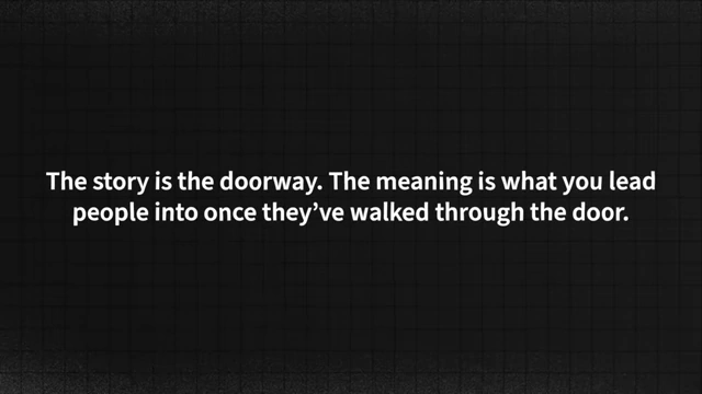 The story is the doorway, and the meaning is what you lead people into once they've walked through the door.