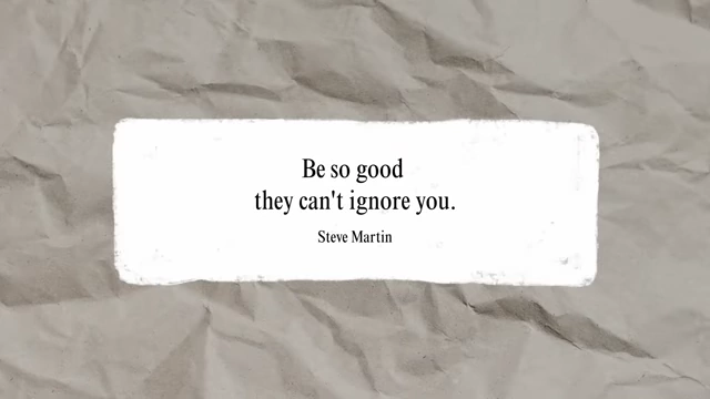 Quote: Be so good they can't ignore you.