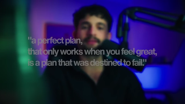 A perfect plan that only works when you feel great is a plan that was destined to fail