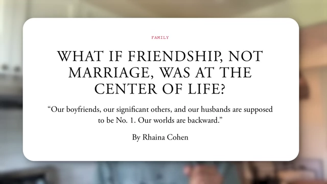 Article title: "What If Friendship, Not Marriage, Was at the Center of Life?"