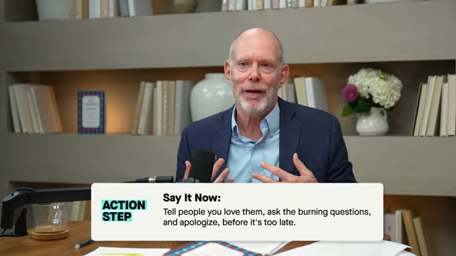 Action Step: Don't delay expressing love, gratitude, or seeking forgiveness to those who matter.