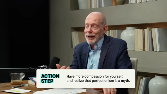 Action Step: Practice self-compassion and recognize that striving for perfection is an unrealistic pursuit.