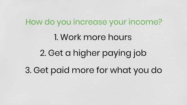 Three primary ways to increase income: working more hours, getting a higher-paying job, or getting paid more for what you currently do.
