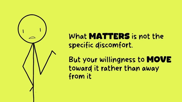 What matters is your willingness to move toward discomfort rather than away from it.