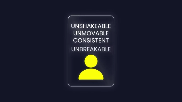 Develop a reputation for being unshakeable and consistent