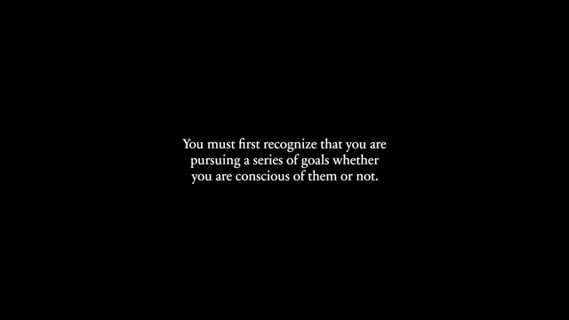 Recognize that you are always pursuing a series of goals, consciously or unconsciously.