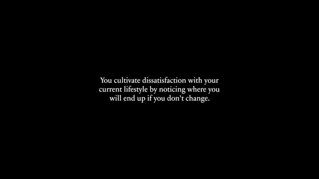 Cultivate dissatisfaction by recognizing where your current lifestyle will lead if you don't change.