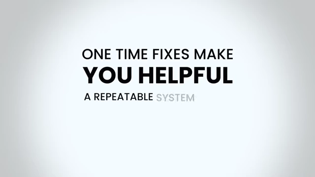 Key takeaway: One-time fixes make you helpful, repeatable systems make you essential