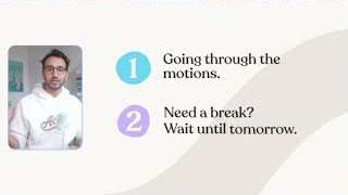 Summary points: 1. Going through the motions. 2. Need a break? Wait until tomorrow.