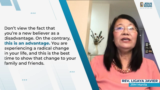 Don't view the fact that you're a new believer as a disadvantage. On the contrary, this is an advantage. You are experiencing a radical change in your life, and this is the best time to show that change to your family and friends.