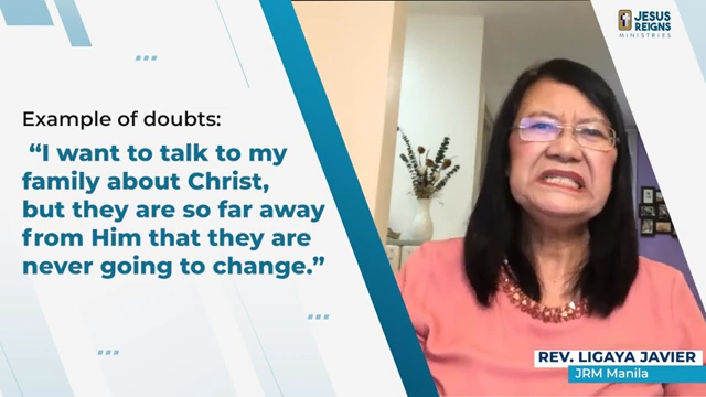 Example of doubt: "I want to talk to my family about Christ, but they are so far away from Him that they are never going to change."