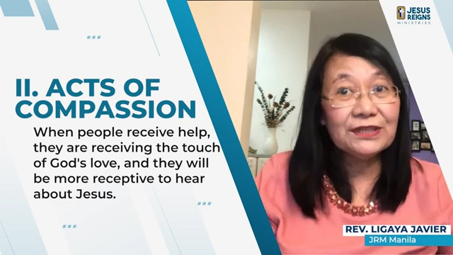 Acts of Compassion: When people receive help, they are receiving the touch of God's love, and they will be more receptive to hear about Jesus.