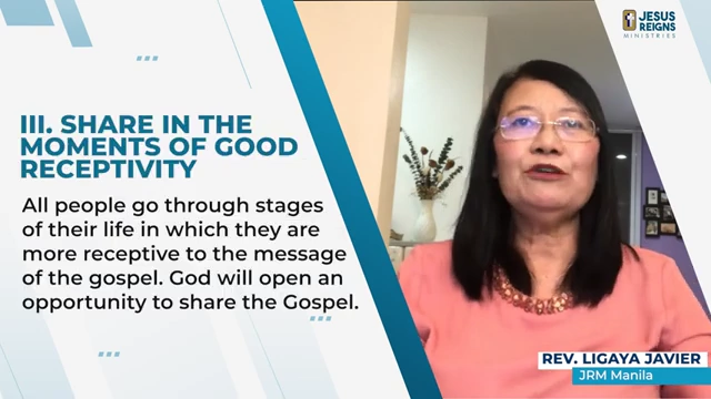 Share in the Moments of Good Receptivity: All people go through stages of their life in which they are most receptive to the message of the gospel. God will open an opportunity to share the Gospel