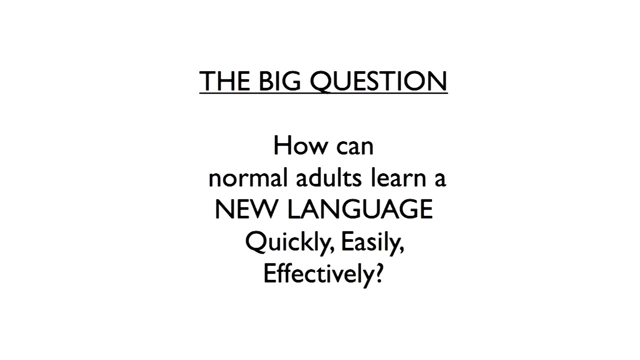 The Big Question: How can normal adults learn a new language quickly, easily, effectively?