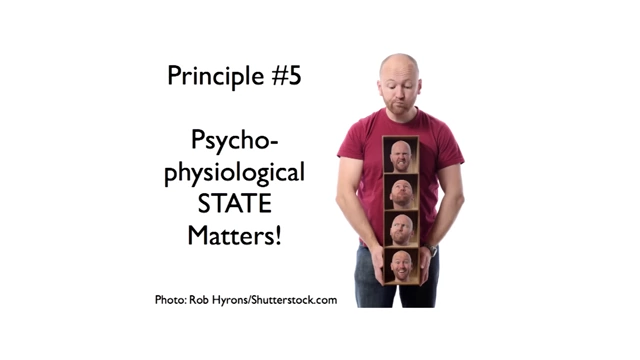 Principle #5: Psychophysiological state matters!