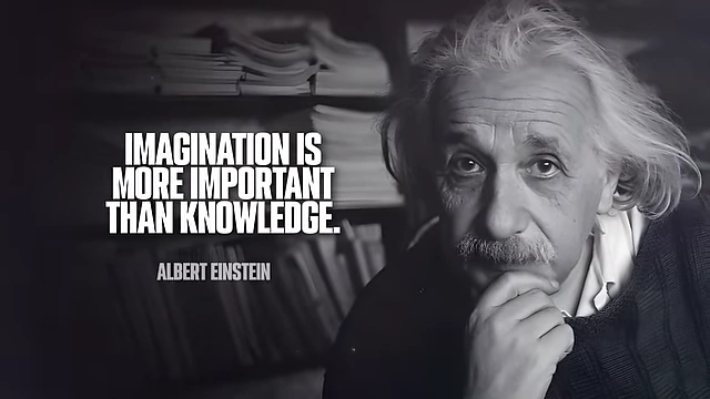 A quote from Albert Einstein: "IMAGINATION IS MORE IMPORTANT THAN KNOWLEDGE."