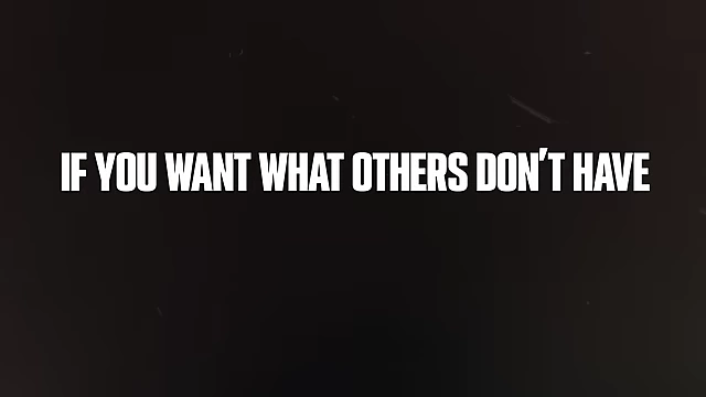 Text overlay: "IF YOU WANT WHAT OTHERS DON'T HAVE"