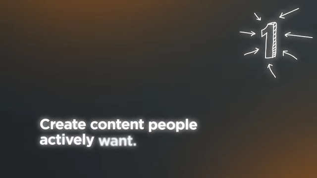 Step 1: Create content people actively want