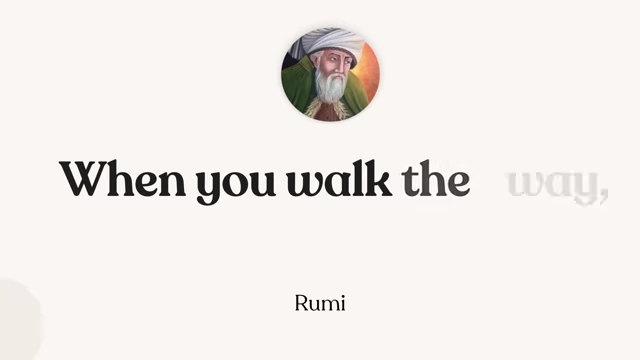 Rumi's quote: "When you walk the way, the way will appear."