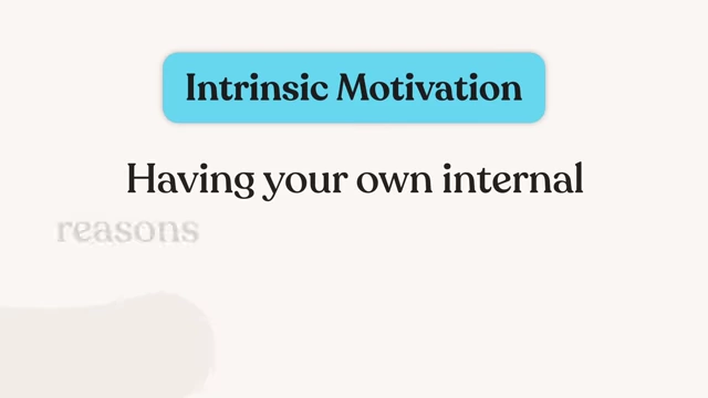 Intrinsic motivation involves having your own internal reasons for doing something.