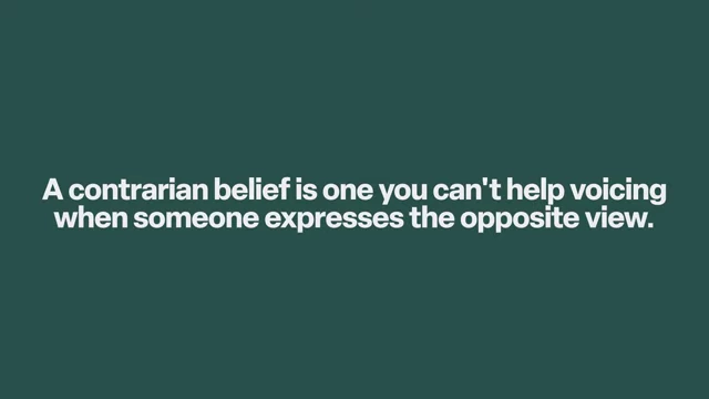 A contrarian belief is one you can't help voicing when someone expresses the opposite view