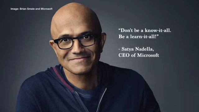 Satya Nadella, CEO of Microsoft: "Don't be a know-it-all. Be a learn-it-all!"
