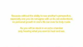 Text overlay: Without the ability to see another's perspective, especially one you do not agree with or do not understand, no personal growth in one's life can ever be truly made. As you will be stuck in an echo chamber only hearing what you want to hear and see.