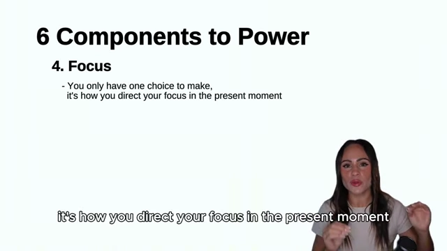 Focus, the fourth component of power, states that your only choice is how you direct your attention in the present moment.