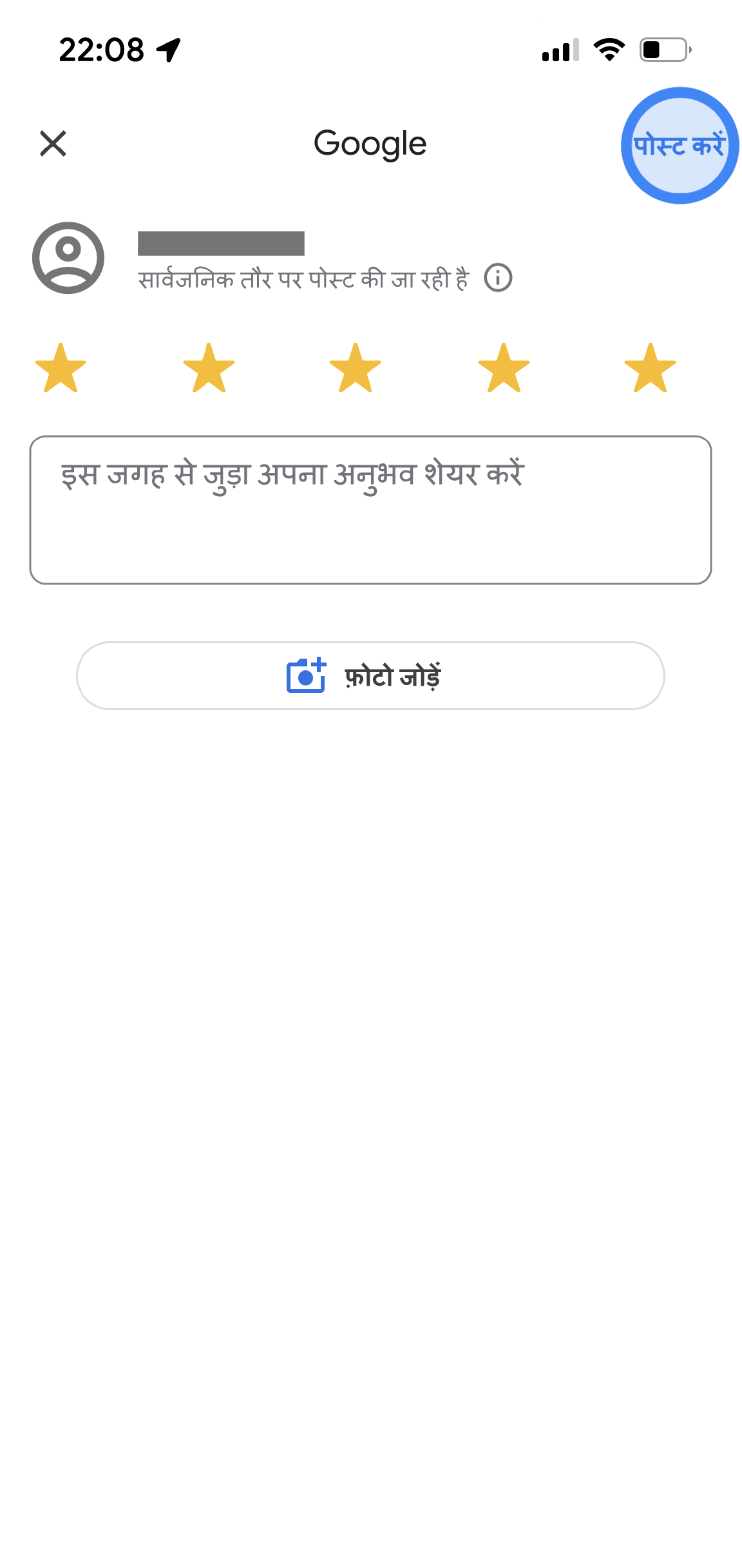 Google Maps ऐप्लिकेशन में, रेटिंग और समीक्षा का पेज दिख रहा है. सबसे ऊपर, उपयोगकर्ता का आइकॉन है. इसके पास, "सार्वजनिक तौर पर पोस्ट किया जा रहा है" लिखा है. पांच स्टार चुने गए हैं. समीक्षा से जुड़ी अन्य जानकारी देने के लिए, टेक्स्ट बॉक्स दिया गया है. नीचे दिए गए बटन पर, "फ़ोटो जोड़ें" लिखा है.