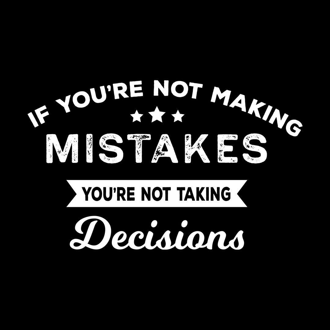 If Youre Not Making Mistakes Youre Not Taking Decisions For 