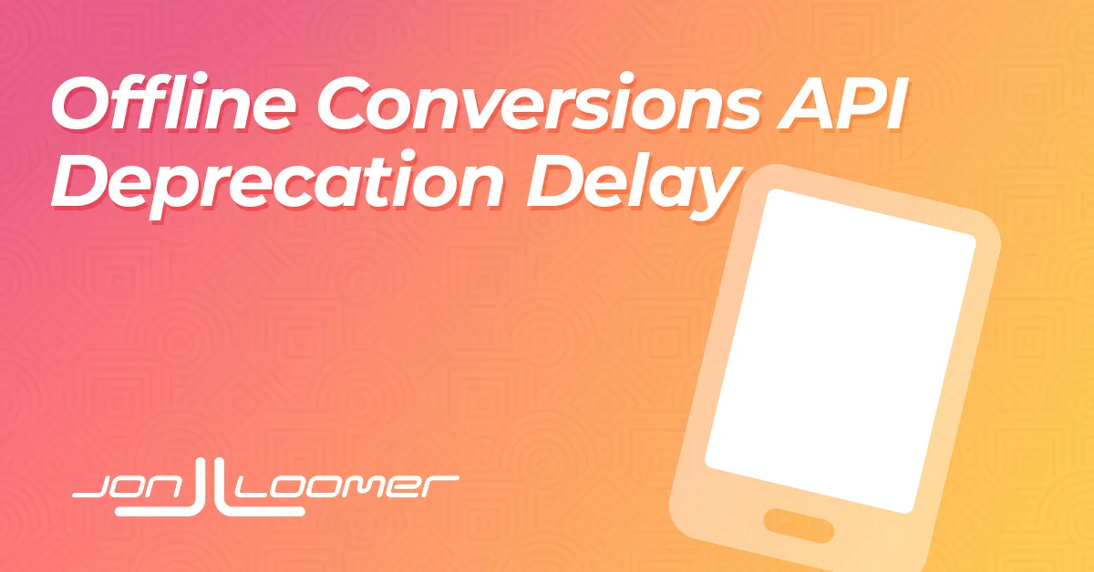Offline Conversions API Deprecation Delayed to May 2025