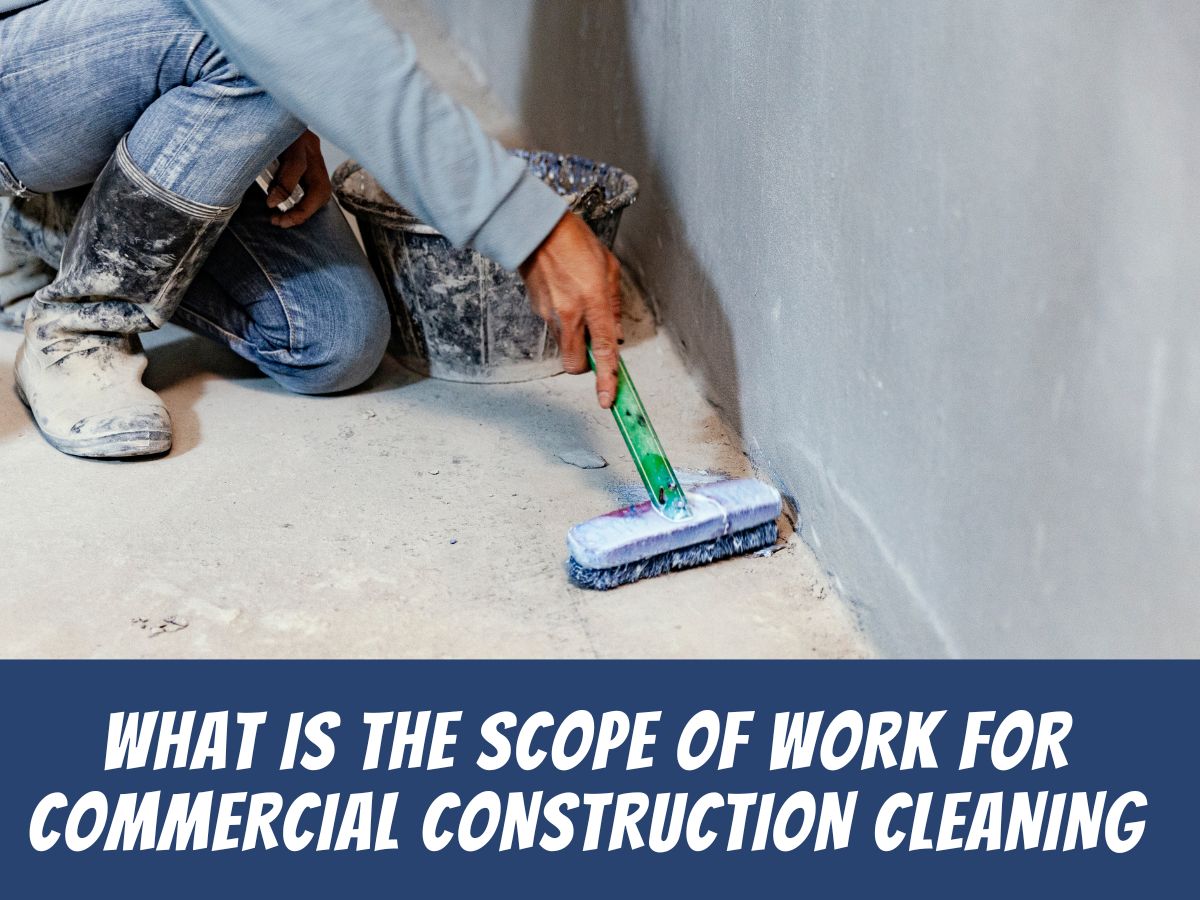 What is The Scope of Work for Commercial Construction Cleaning