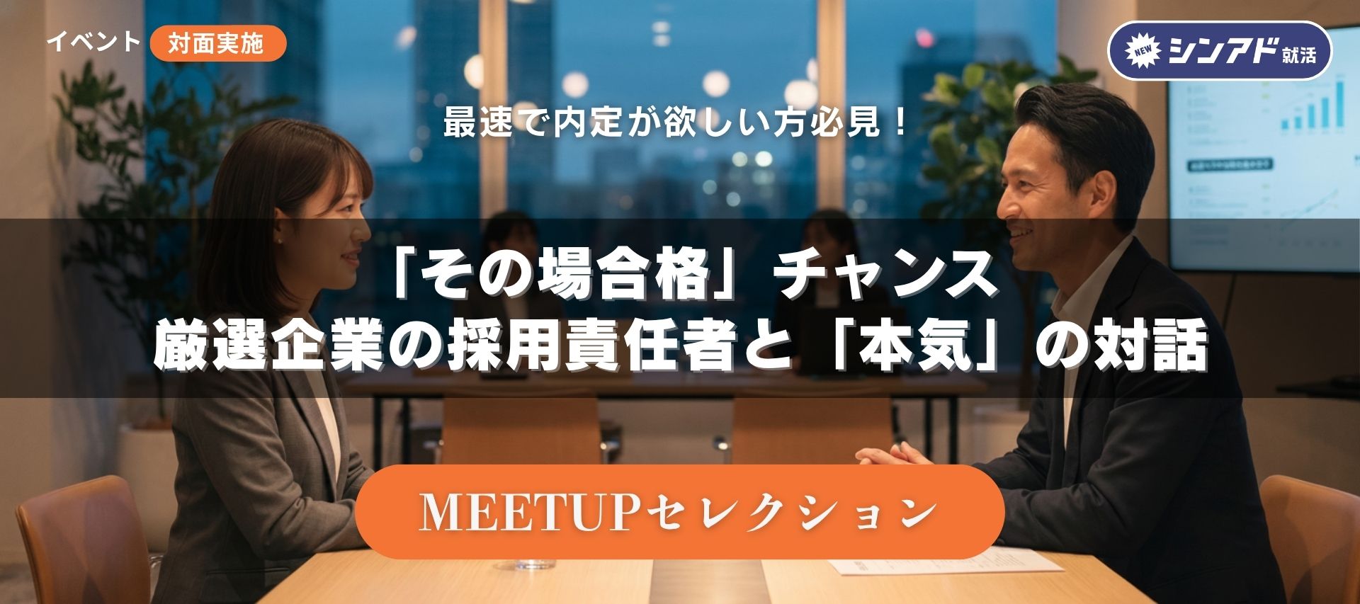 選考優遇のチャンス／難関企業の採用責任者と「その場で面接」できる座談会｜MEETUP セレクションのヘッダー画像