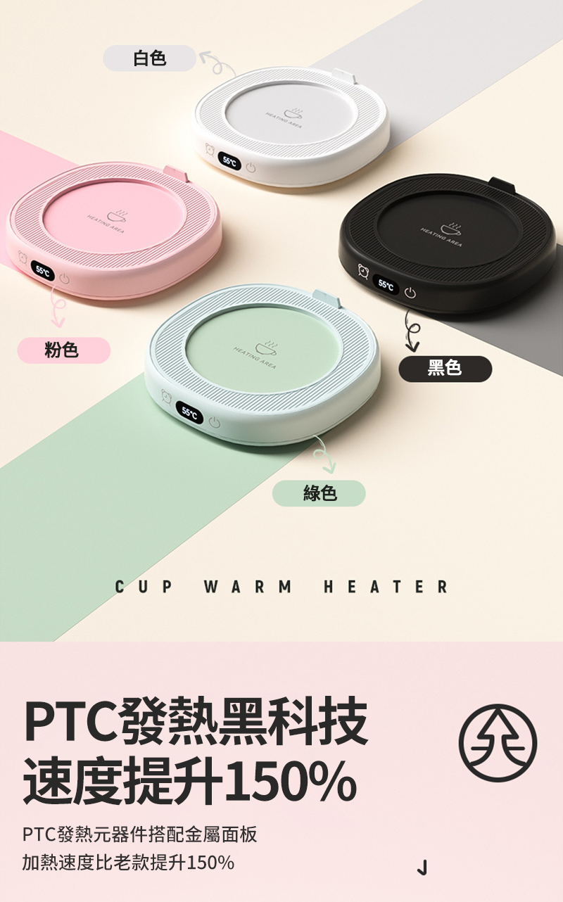 白色HEATING 粉色HEATING AREA綠色HEATING AREA黑色CUP WARM HEATERPTC發熱黑科技速度提升150%PTC發熱元器件搭配金屬面板加熱速度比老款提升150%