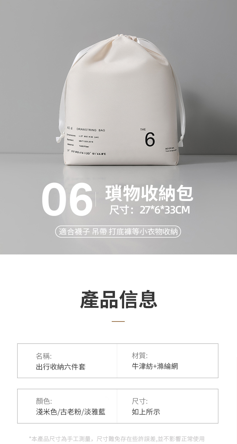 NO.6DRAWSTRING BAG    /T1333-2018 5593.4N 120 THE6 06 物收納包尺寸:27*6*33CM(適合襪子 吊帶 打底褲等小衣物收納產品信息名稱:材質:出行收納六件套牛津紡+滌綸網顏色:尺寸:淺米色/古老粉/淡雅藍如上所示*本產品尺寸為手工測量,尺寸難免存在些許誤差,並不影響正常使用