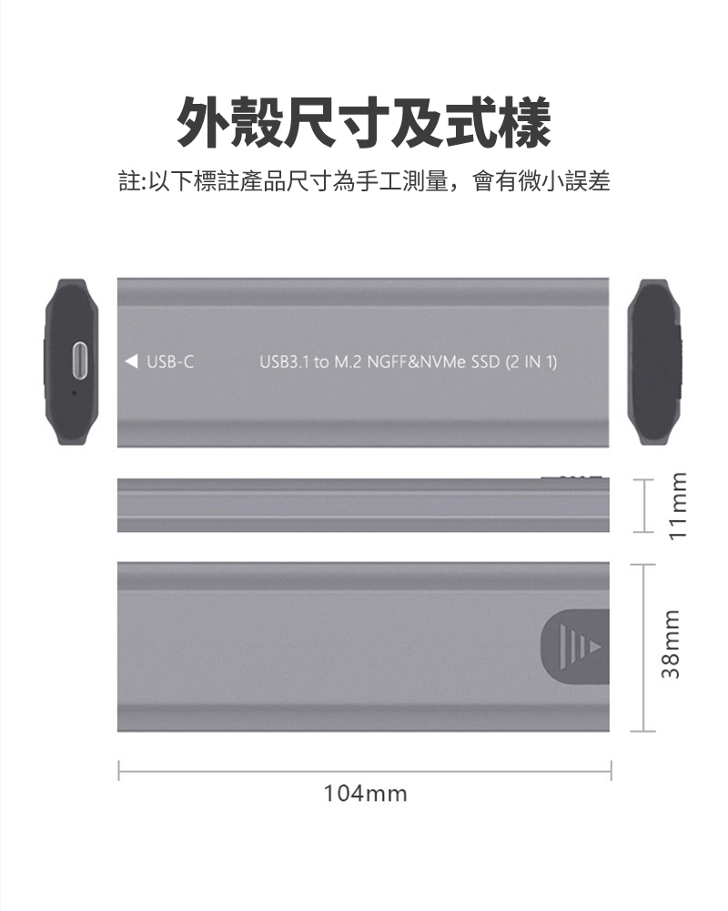 14mm外殼尺寸及式樣註:以下標註產品尺寸為手工測量,會有微小誤差0USB-CUSB3.1 to M.2 NGFF&NVMe SSD (2 IN 1)38mm┫11mm