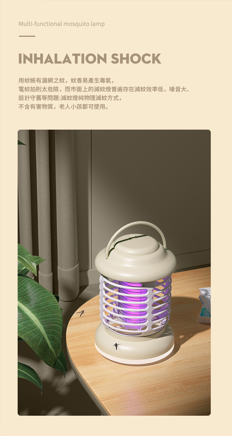 Multi-functional mosquito lampINHALATION SHOCK用蚊帳有漏網之蚊,蚊香易產生毒氣,電蚊拍則太危險,而市面上的滅蚊燈普遍存在滅蚊效率低,噪音大、設計守舊等問題:滅蚊燈純物理滅蚊方式,不含有害物質,老人小孩都可使用。