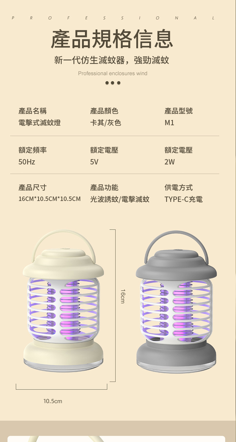 PR產品規格信息新一代仿生滅蚊器,強勁滅蚊Professional enclosures wind產品名稱產品顏色產品型號電擊式滅蚊燈卡其灰色M1額定頻率額定電壓額定電壓50Hz5V2W產品尺寸產品功能16CM*10.5CM*10.5CM光波誘蚊/電擊滅蚊10.5cm16cmL供電方式TYPE-C充電