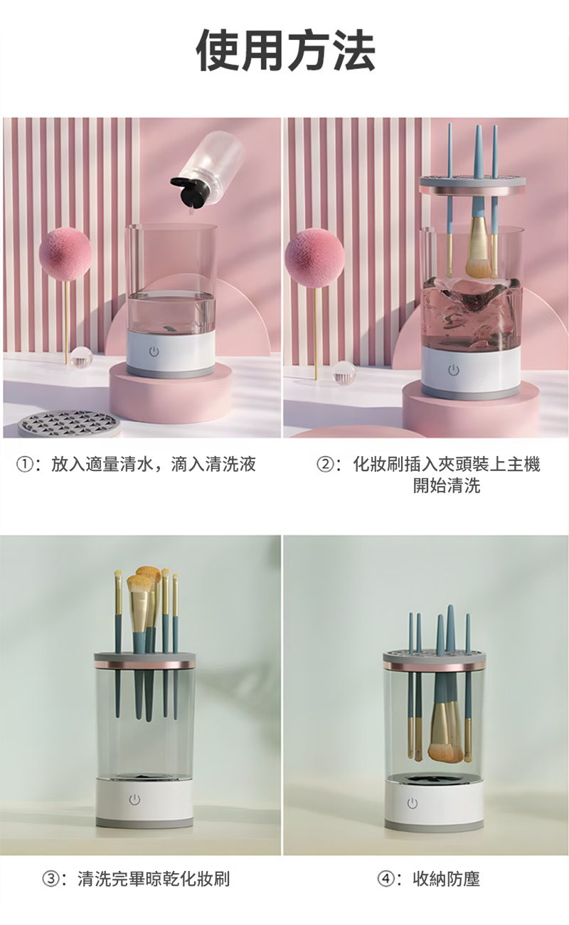 使用方法①:放入適量清水,滴入清洗液②:化妝刷插入夾頭裝上主機開始清洗③:清洗完畢晾乾化妝刷④: 收納防塵