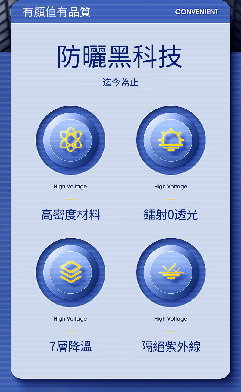 有顏值有品質CONVENIENT防曬黑科技迄今為止High VoltageHigh Voltage高密度材料鐳射0透光High VoltageHigh Voltage7層降溫隔絕紫外線