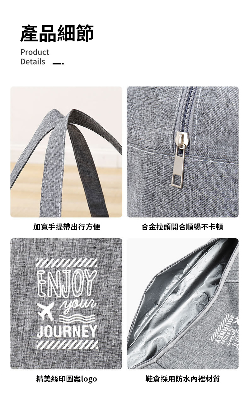 產品細節ProductDetails加寬手提帶出行方便合金拉頭開合順暢不卡頓ENJOY yourJOURNEY精美絲印圖案logo鞋採用防水內裡材質