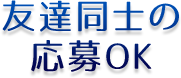 友達同士の応募OK