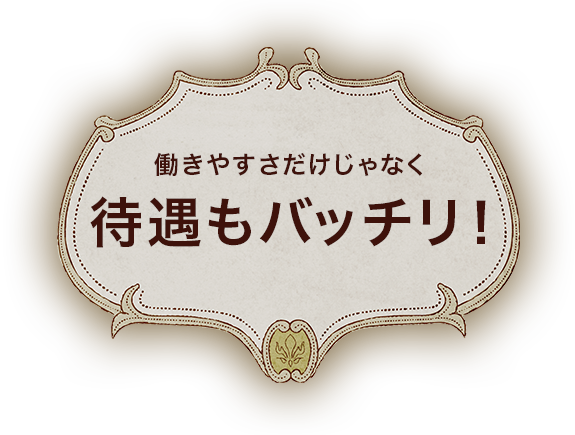 働きやすさだけじゃなく待遇もバッチリ！