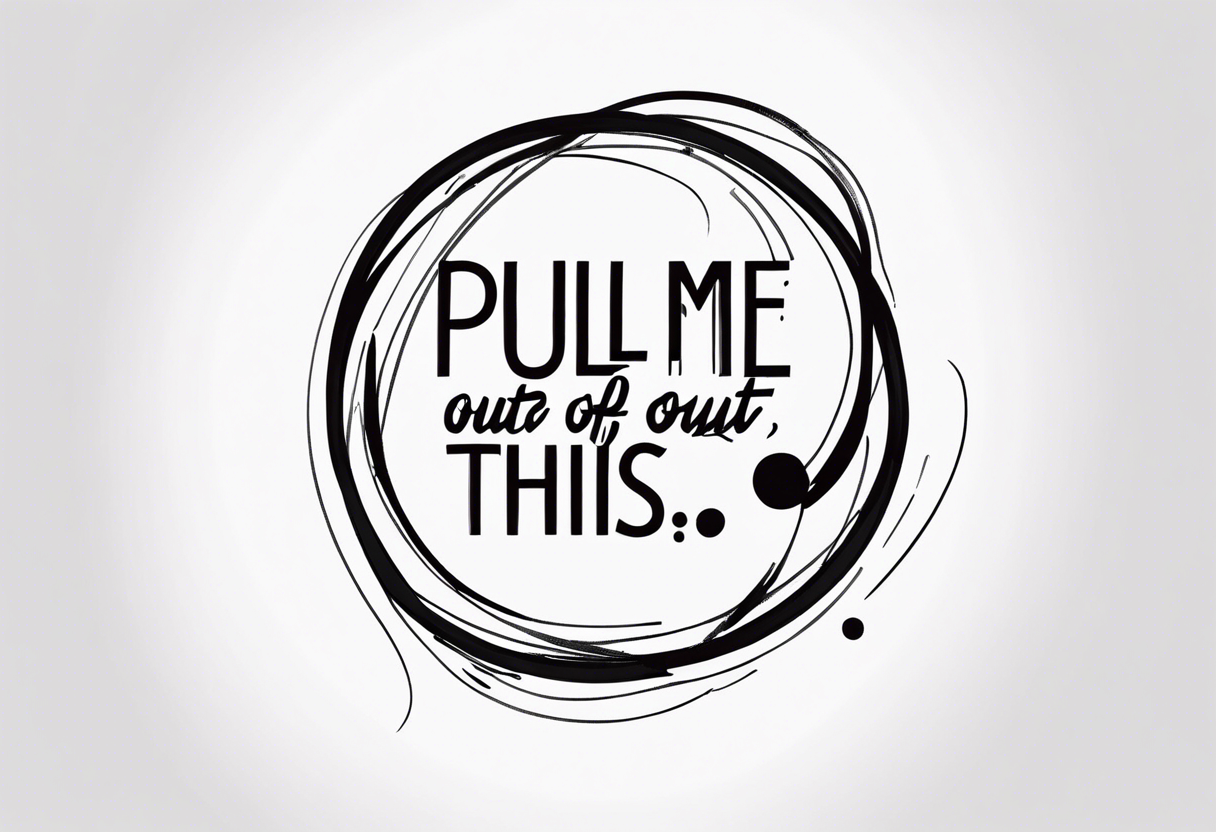 A simple quote that is curved saying “pull me out of this” tattoo idea