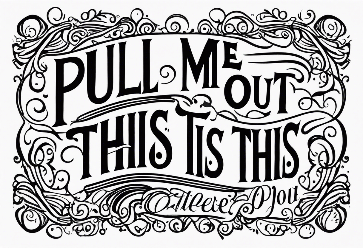 A simple quote that is curved saying “pull me out of this” tattoo idea